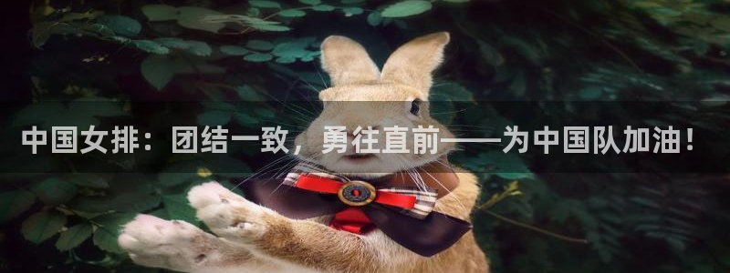  jn江南体育：中国女排：团结一致，勇往直前——为中国队加油！