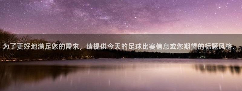 江南jnan：为了更好地满足您的需求，请提供今天的足球比赛信