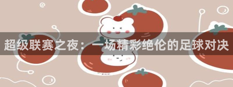  jn江南·体育网页版：超级联赛之夜：一场精彩绝伦的足球对决