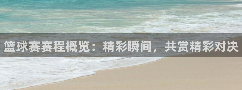  江南jnan：篮球赛赛程概览：精彩瞬间，共赏精彩对决