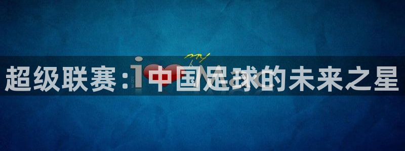 江南jn体育网页版：超级联赛：中国足球的未来之星