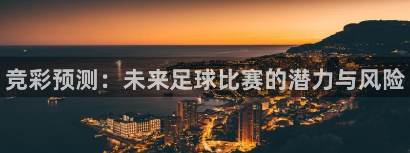  江南jn体育官网：竞彩预测：未来足球比赛的潜力与风险