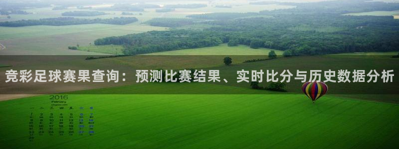 jn江南·体育官网：竞彩足球赛果查询：预测比赛结果、实时比分